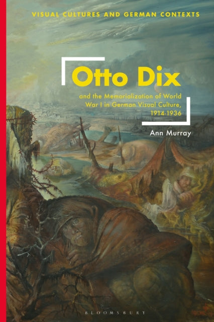 Book cover of: Otto Dix and the Memorialization of World War I in German Visual Culture, 1914-1936. By: Ann Murray