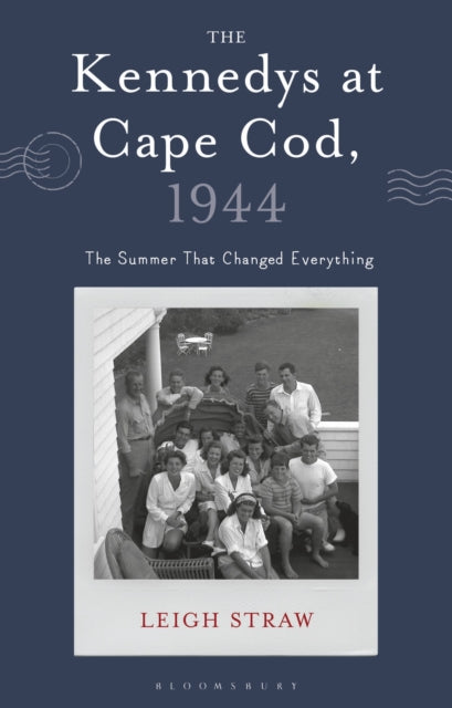 Kennedys at Cape Cod, 1944, The Summer That Changed Everything 9781350512580 Leigh Straw