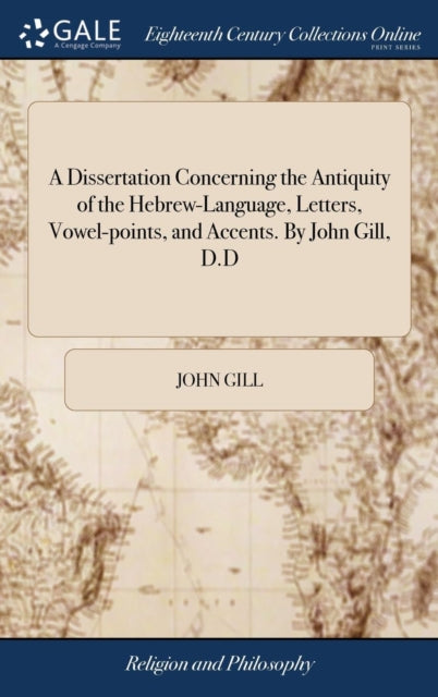Book cover of: Dissertation Concerning the Antiquity of the Hebrew-Language, Letters, Vowel-points, and Accents. By John Gill, D.D. By: John Gill