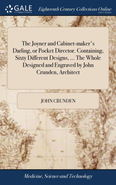 Book cover of: Joyner and Cabinet-maker's Darling, or Pocket Director. Containing, Sixty Different Designs, ... The Whole Designed and Engraved by John Crunden, Architect. By: John Crunden