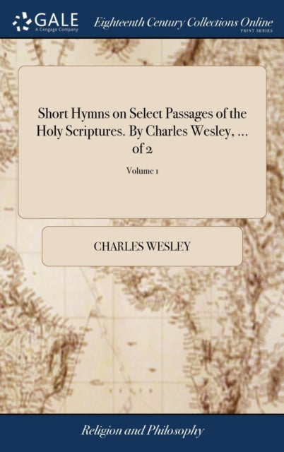 Book cover of: Short Hymns on Select Passages of the Holy Scriptures. By Charles Wesley, ... of 2; Volume 1. By: Charles Wesley