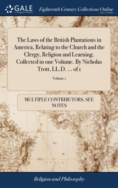 Book cover of: Laws of the British Plantations in America, Relating to the Church and the Clergy, Religion and Learning. Collected in one Volume. By Nicholas Trott, LL.D. ... of 1; Volume 1. By: Multiple Contributors
