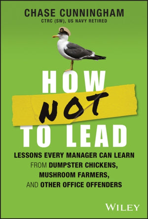 How NOT to Lead, Lessons Every Manager Can Learn from Dumpster Chickens, Mushroom Farmers, and Other Office Offenders