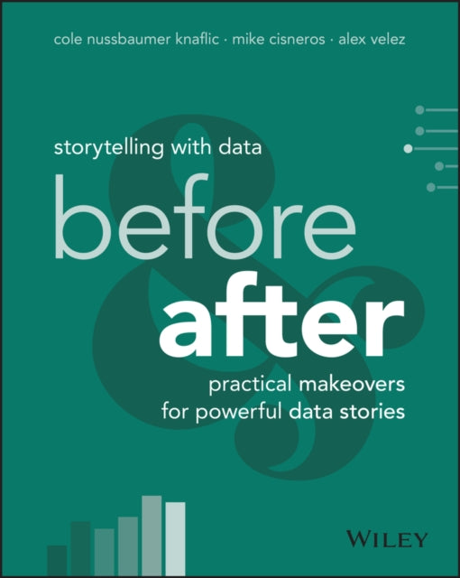 Storytelling with Data, Before and After - Practical Makeovers for Powerful Data Stories 9781394289615 Cole Nussbaumer Knaflic