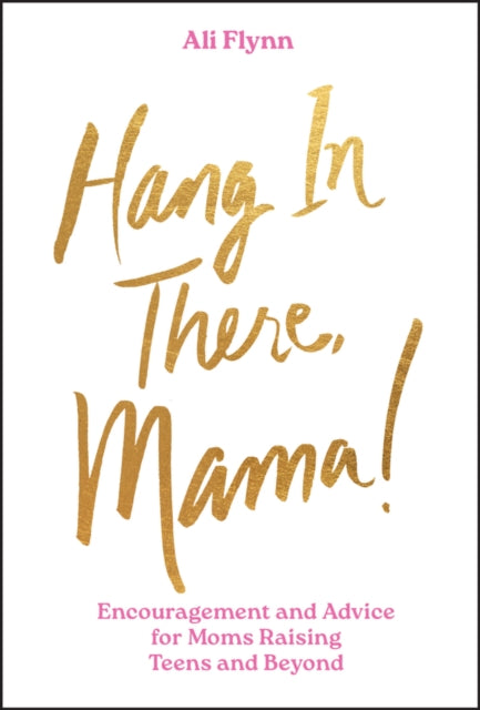 Hang in There, Mama!, Encouragement and Advice for Moms Raising Teens and Beyond 9781394296736 Ali Flynn