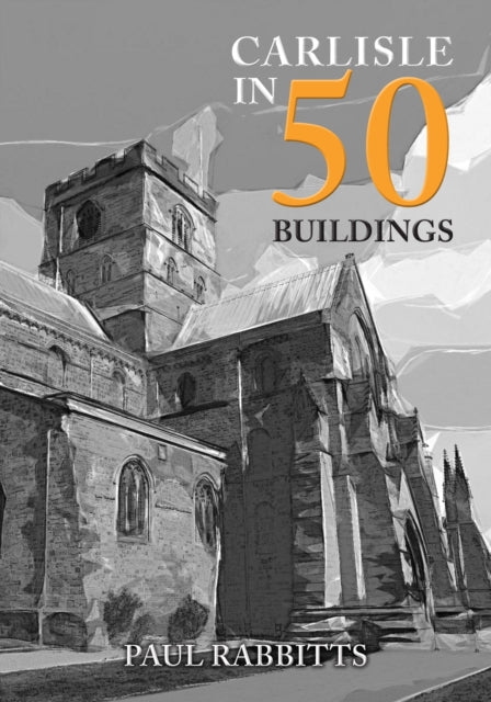 Book cover of: Carlisle in 50 Buildings. By: Paul Rabbitts