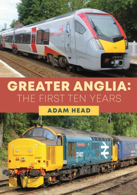 Book cover of: Greater Anglia: The First Ten Years. By: Adam Head