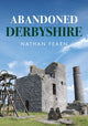 Book cover of: Abandoned Derbyshire. By: Nathan Fearn