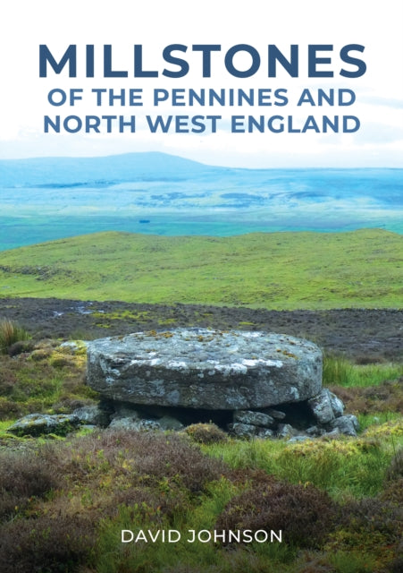 Book cover of: Millstones of The Pennines and North West England. By: David Johnson