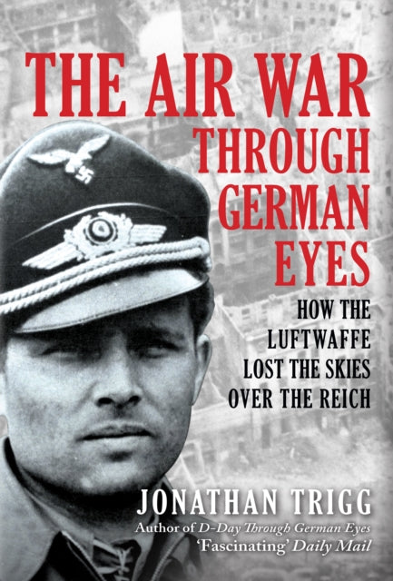 Air War Through German Eyes, How the Luftwaffe Lost the Skies over the Reich 9781398116504 Jonathan Trigg