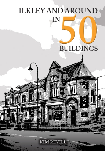 Book cover of: Ilkley and Around in 50 Buildings. By: Kim Revill