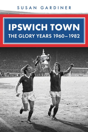 Ipswich Town: The Glory Years 1960-1982