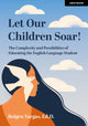 Book cover of: Let Our Children Soar! The Complexity and Possibilities of Educating the English Language Student. By: Bolgen Vargas