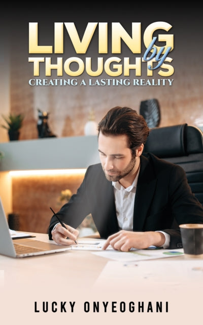Book cover of: Living by Thoughts: Creating a Lasting Reality. By: Lucky Onyeoghani