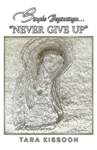Book cover of: Simple Beginnings... "Never Give Up". By: Tara Kissoon