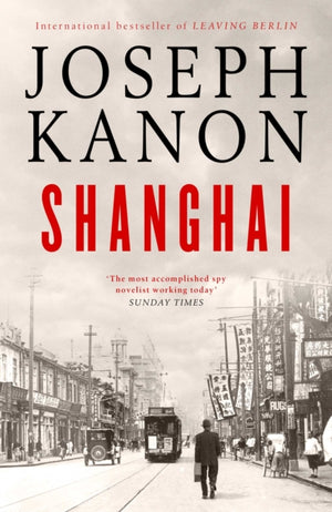 Shanghai, A gripping new wartime thriller from 'the most accomplished spy novelist working today' (Sunday Times)