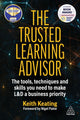 Trusted Learning Advisor, The Tools, Techniques and Skills You Need to Make L&D a Business Priority 9781398612457 Keith Keating