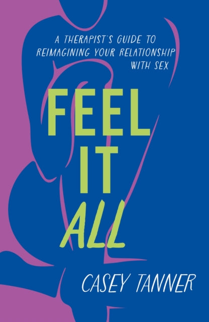Feel It All, A Therapist's Guide to Reimagining Your Relationship with Sex 9781398716315 Casey Tanner