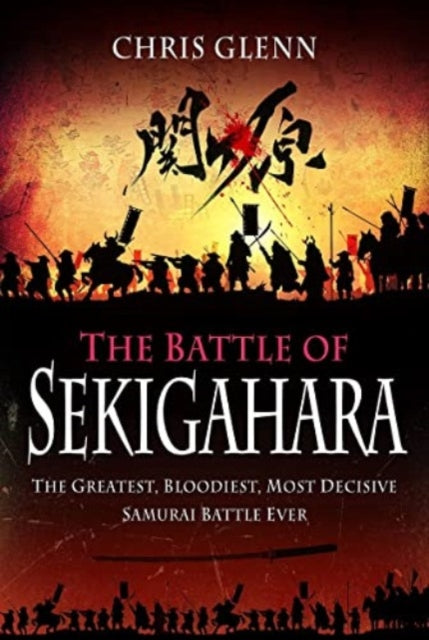 Battle of Sekigahara, The Greatest, Bloodiest, Most Decisive Samurai Battle Ever 9781399014175 Chris Glenn