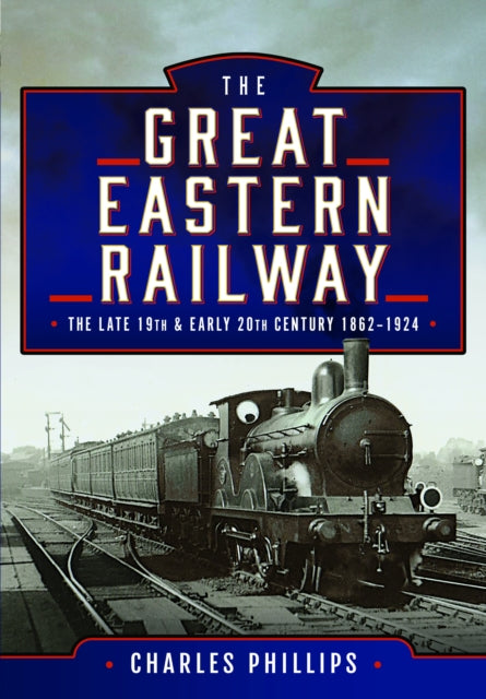 Book cover of: Great Eastern Railway, The Late 19th and Early 20th Century, 1862–1924. By: Charles Phillips