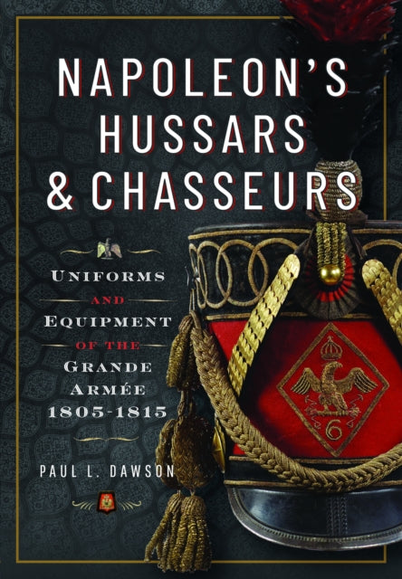 Napoleon’s Hussars and Chasseurs, Uniforms and Equipment of the Grande Armee, 1805-1815 9781399030786 Paul L. Dawson