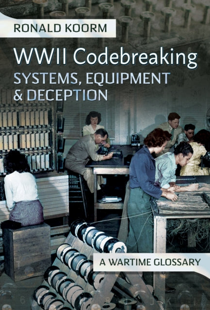 WW2 Codebreaking Systems, Equipment and Deception, A Wartime Glossary 9781399053549 Ronald Koorm