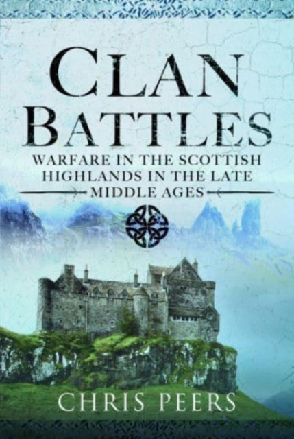 Clan Battles, Warfare in the Scottish Highlands 9781399070034 Chris Peers