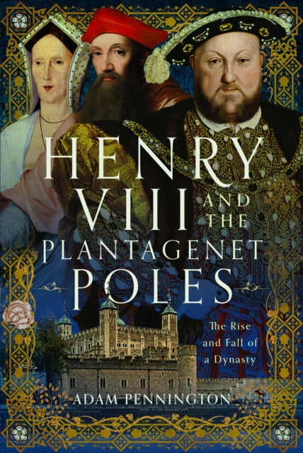 Henry VIII and the Plantagenet Poles, The Rise and Fall of a Dynasty 9781399071710 Adam Pennington