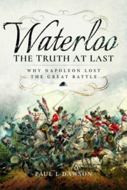 Book cover of: Waterloo: The Truth At Last. By: Paul L. Dawson