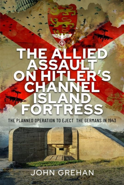 Book cover of: Allied Assault on Hitler's Channel Island Fortress. By: John Grehan