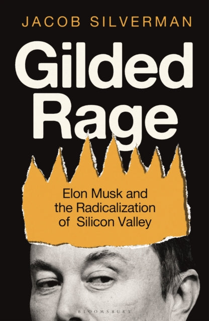Gilded Rage, Elon Musk and the Radicalization of Silicon Valley 9781399419987 SILVERMAN, JACOB