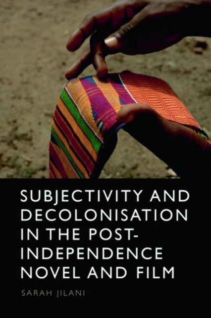 Book cover of: Subjectivity and Decolonisation in the Post-Independence Novel and Film. By: Sarah Jilani
