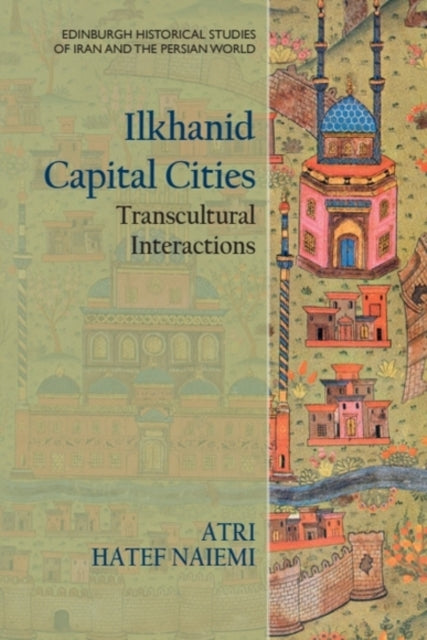 Book cover of: Ilkhanid Capital Cities. By: Atri Hatef Naiemi