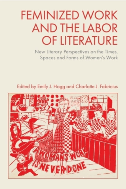 Book cover of: Feminized Work and the Labor of Literature. By: Emily J. Hogg