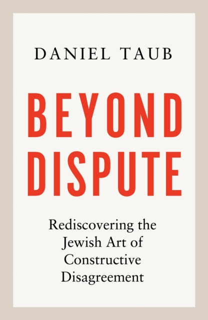 Beyond Dispute, Rediscovering the Jewish art of constructive disagreement 9781399815062 Daniel Taub