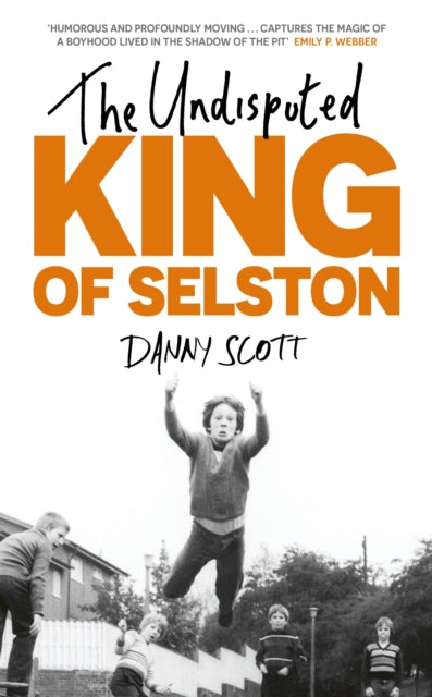 Undisputed King of Selston, ‘Captivating and deeply moving’ Richard Coles 9781399816793 Danny Scott