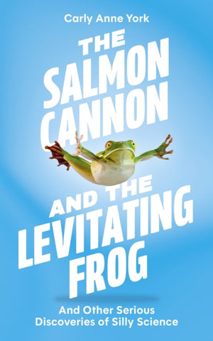 Salmon Cannon and the Levitating Frog, And Other Serious Discoveries of Silly Science