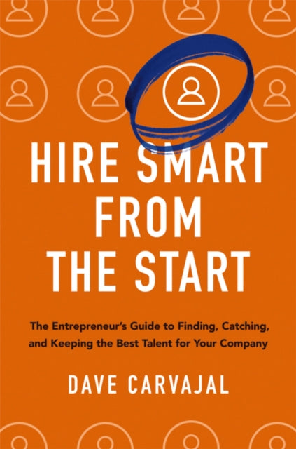 Hire Smart from the Start, The Entrepreneur's Guide to Finding, Catching, and Keeping the Best Talent for Your Company 9781400246069 Dave Carvajal