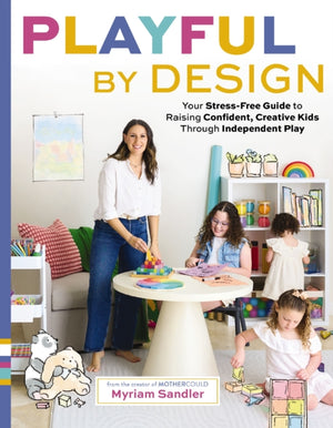 Playful by Design, Your Stress-Free Guide to Raising Confident, Creative Kids through Independent Play