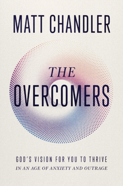 Overcomers, God's Vision for You to Thrive in an Age of Anxiety and Outrage 9781400344277 Matt Chandler