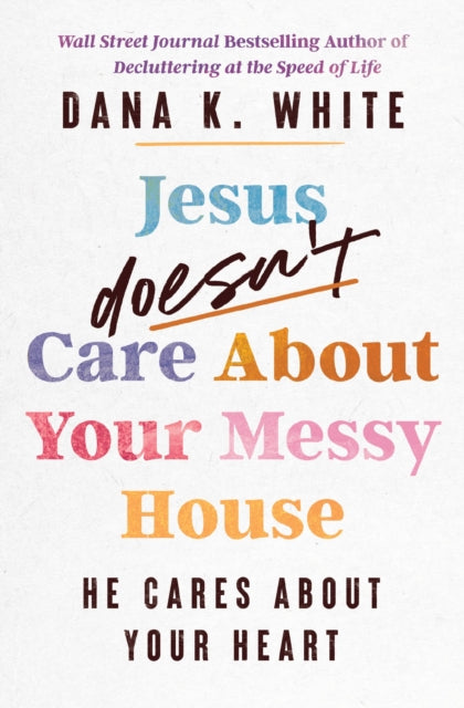Book cover of: Jesus Doesn't Care About Your Messy House. By: Dana K. White