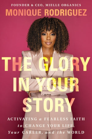 Glory in Your Story, Activating a Fearless Faith to Change Your Life, Your Career, and the World