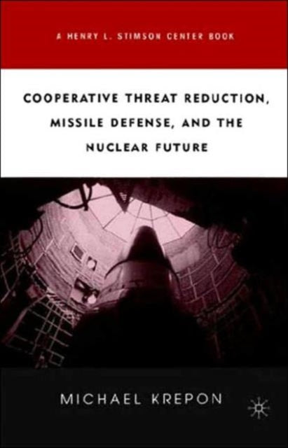 Book cover of: Cooperative Threat Reduction, Missile Defense and the Nuclear Future. By: Michael Krepon