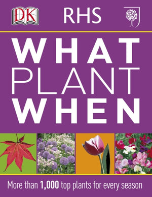 RHS What Plant When, More than 1,000 Top Plants for Every Season