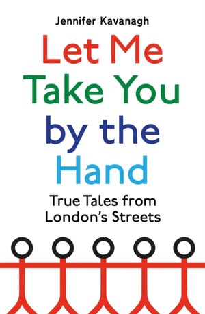 Let Me Take You by the Hand, True Tales from London's Streets