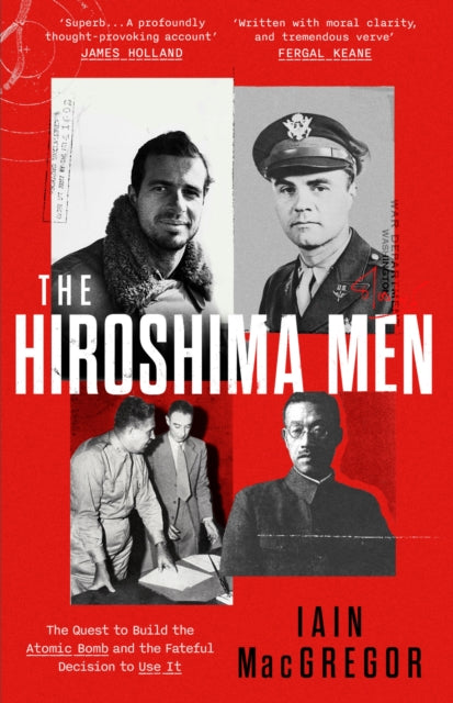 Hiroshima Men, The Quest to Build the Atomic Bomb, and the Fateful Decision to Use It 9781408719503 Iain MacGregor