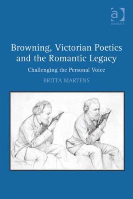 Book cover of: Browning, Victorian Poetics and the Romantic Legacy. By: Britta Martens