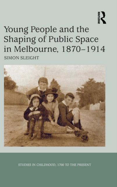Book cover of: Young People and the Shaping of Public Space in Melbourne, 1870-1914. By: Simon Sleight