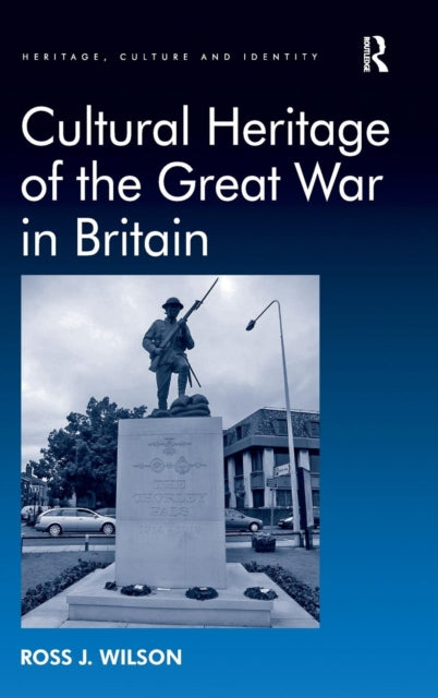 Book cover of: Cultural Heritage of the Great War in Britain. By: Ross J. Wilson