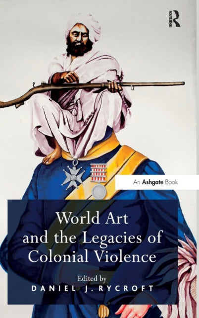 Book cover of: World Art and the Legacies of Colonial Violence. By: Daniel J. Rycroft